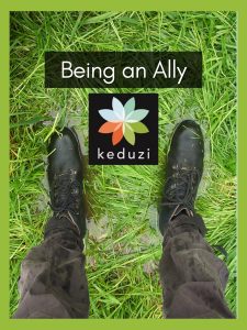 Someone's legs and booted feet standing in water-logged grass. The words "Being an Ally" are over the image, along with the Keduzi logo, which is a colourful flower.